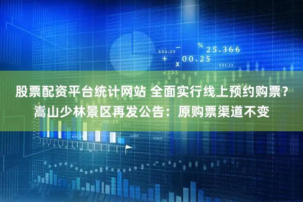 股票配资平台统计网站 全面实行线上预约购票？嵩山少林景区再发公告：原购票渠道不变
