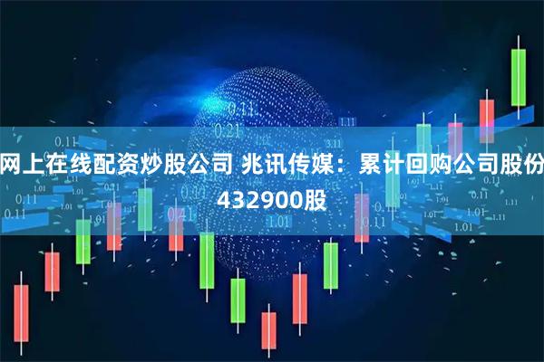 网上在线配资炒股公司 兆讯传媒：累计回购公司股份432900股
