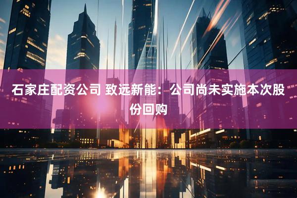石家庄配资公司 致远新能：公司尚未实施本次股份回购