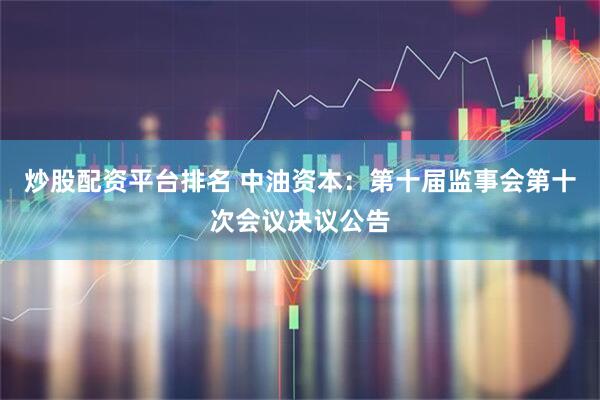 炒股配资平台排名 中油资本：第十届监事会第十次会议决议公告