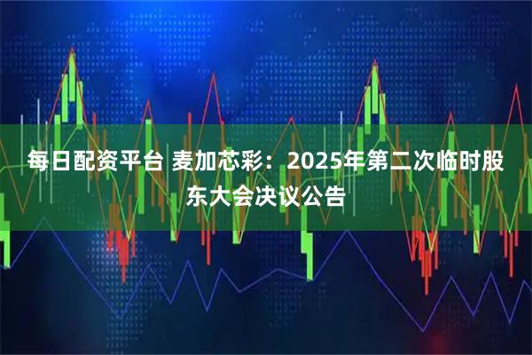 每日配资平台 麦加芯彩：2025年第二次临时股东大会决议公告