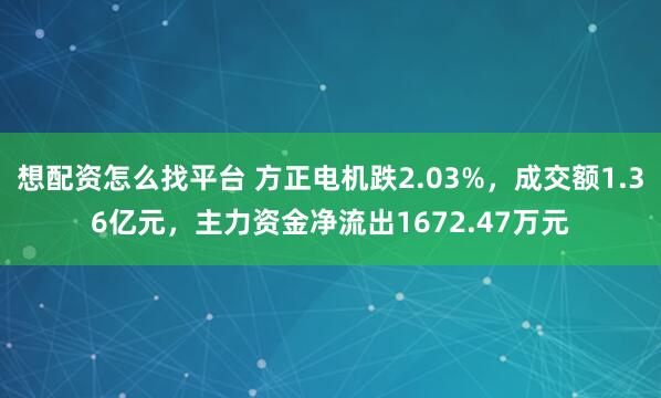 想配资怎么找平台 方正电机跌2.03%，成交额1.36亿元，主力资金净流出1672.47万元