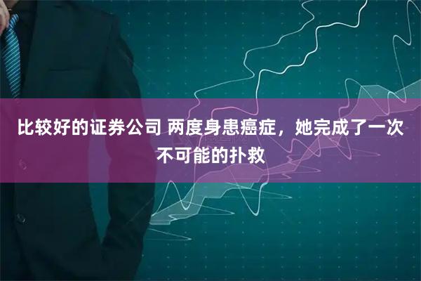 比较好的证券公司 两度身患癌症，她完成了一次不可能的扑救