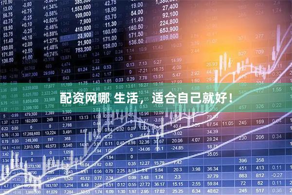配资网哪 生活，适合自己就好！