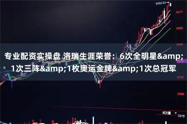 专业配资实操盘 洛瑞生涯荣誉：6次全明星&1次三阵&1枚奥运金牌&1次总冠军
