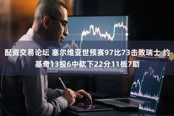 配资交易论坛 塞尔维亚世预赛97比73击败瑞士 约基奇13投6中砍下22分11板7助